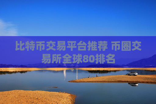 比特币交易平台推荐 币圈交易所全球80排名