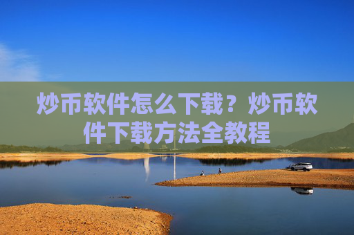 炒币软件怎么下载?炒币软件下载方法全教程
