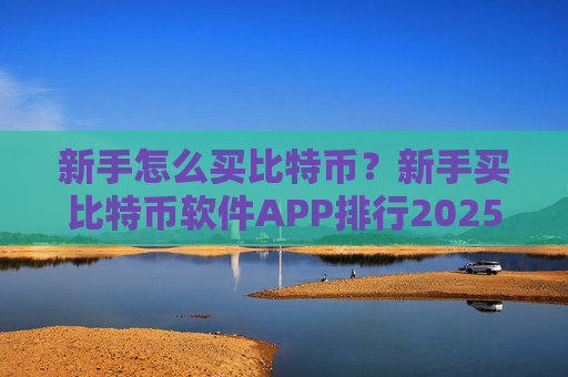新手怎么买比特币？新手买比特币软件APP排行2025