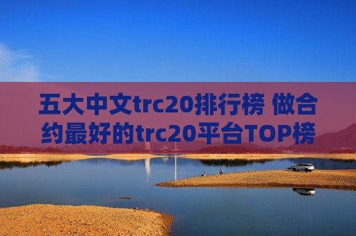 五大中文trc20排行榜 做合约最好的trc20平台TOP榜