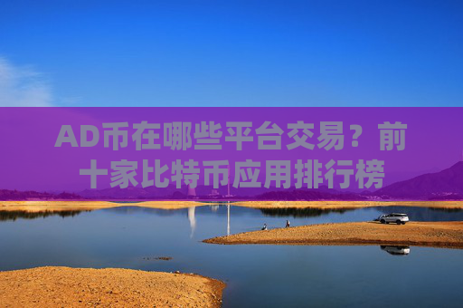 AD币在哪些平台交易？前十家比特币应用排行榜