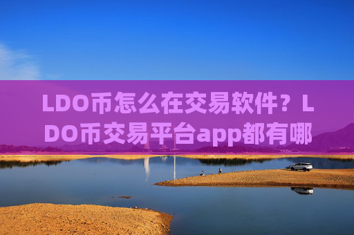 LDO币怎么在交易软件?LDO币交易平台app都有哪些
