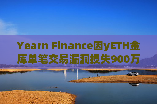 Yearn Finance因yETH金库单笔交易漏洞损失900万美元