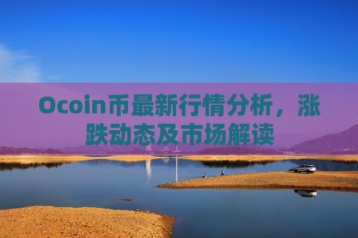 Ocoin币最新行情分析，涨跌动态及市场解读