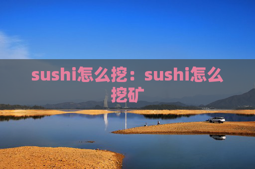 sushi怎么挖：sushi怎么挖矿