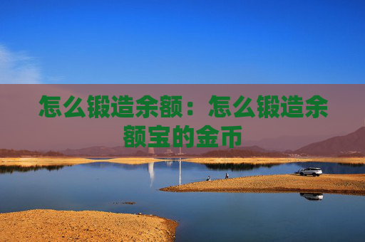 怎么锻造余额：怎么锻造余额宝的金币
