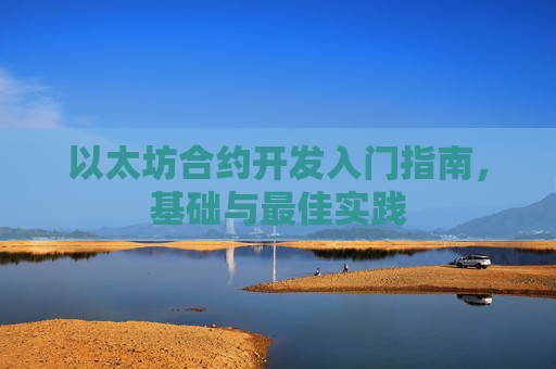 以太坊合约开发入门指南，基础与最佳实践