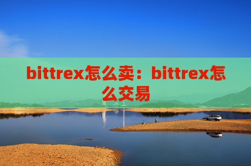 bittrex怎么卖：bittrex怎么交易
