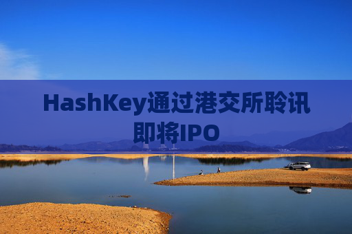 HashKey通过港交所聆讯即将IPO