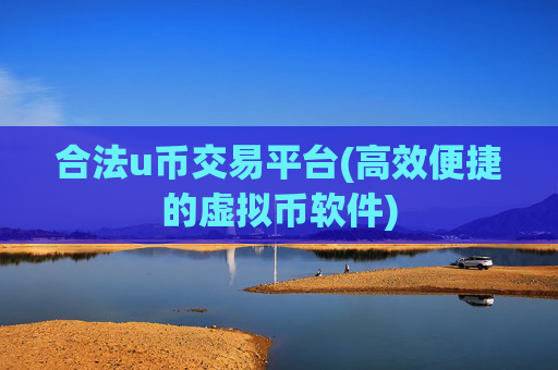 合法u币交易平台(高效便捷的虚拟币软件)
