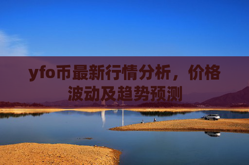 yfo币最新行情分析，价格波动及趋势预测