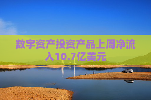 数字资产投资产品上周净流入10.7亿美元