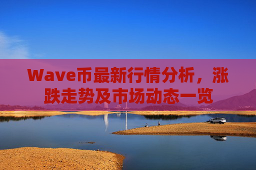 Wave币最新行情分析，涨跌走势及市场动态一览