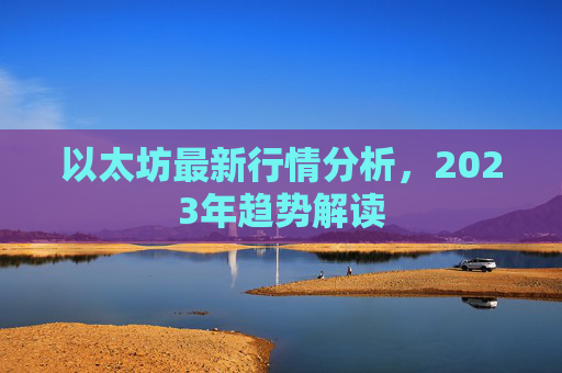 以太坊最新行情分析，2023年趋势解读