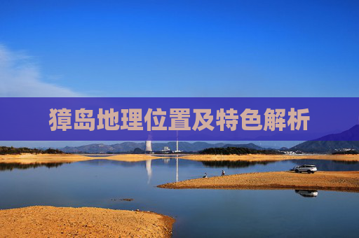 獐岛地理位置及特色解析