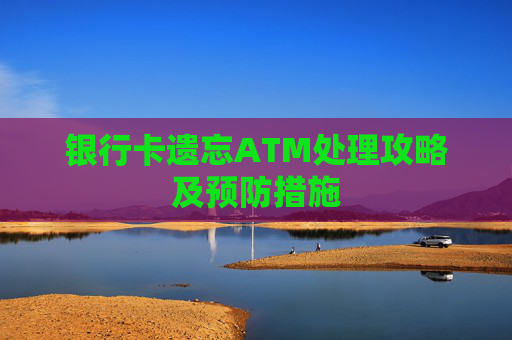 银行卡遗忘ATM处理攻略及预防措施