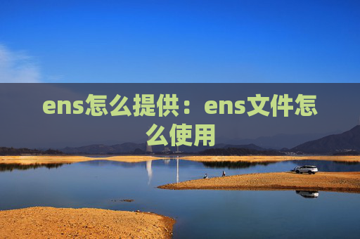 ens怎么提供：ens文件怎么使用