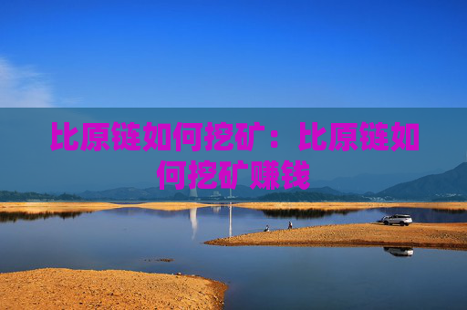 比原链如何挖矿：比原链如何挖矿赚钱