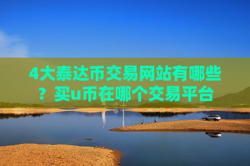 4大泰达币交易网站有哪些？买u币在哪个交易平台