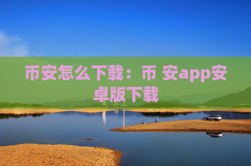 币安怎么下载：币 安app安卓版下载