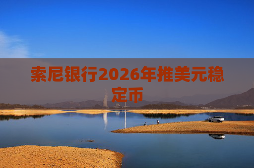 索尼银行2026年推美元稳定币
