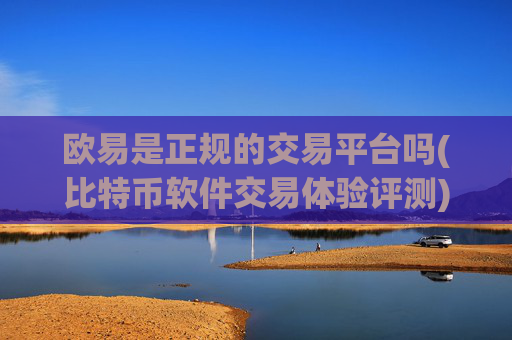 欧易是正规的交易平台吗(比特币软件交易体验评测)