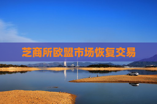 芝商所欧盟市场恢复交易