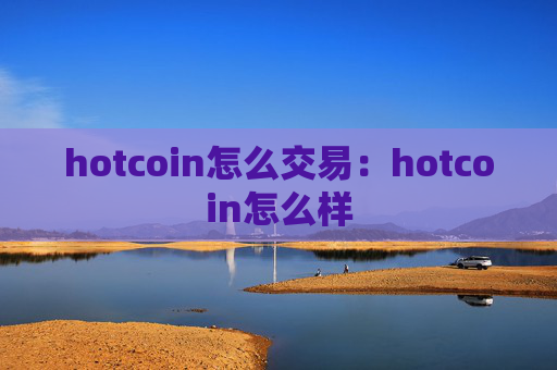 hotcoin怎么交易：hotcoin怎么样