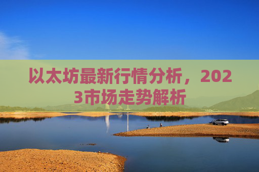 以太坊最新行情分析，2023市场走势解析