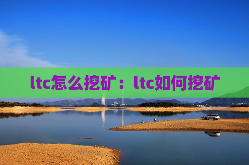 ltc怎么挖矿：ltc如何挖矿