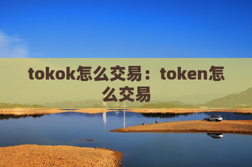 tokok怎么交易：token怎么交易