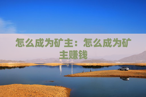 怎么成为矿主：怎么成为矿主赚钱