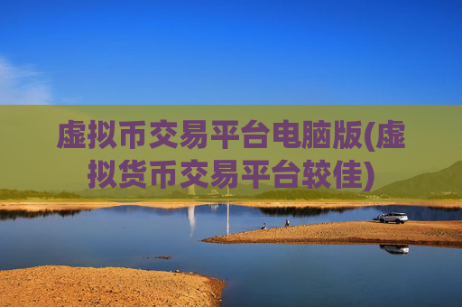 虚拟币交易平台电脑版(虚拟货币交易平台较佳)