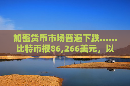 加密货币市场普遍下跌……比特币报86,266美元，以太坊报2,825美元