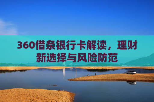 360借条银行卡解读，理财新选择与风险防范
