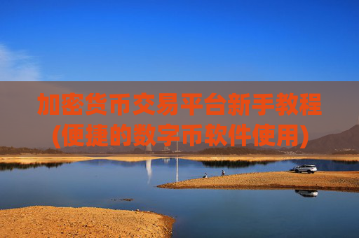 加密货币交易平台新手教程(便捷的数字币软件使用)