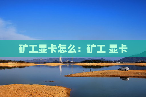 矿工显卡怎么：矿工 显卡