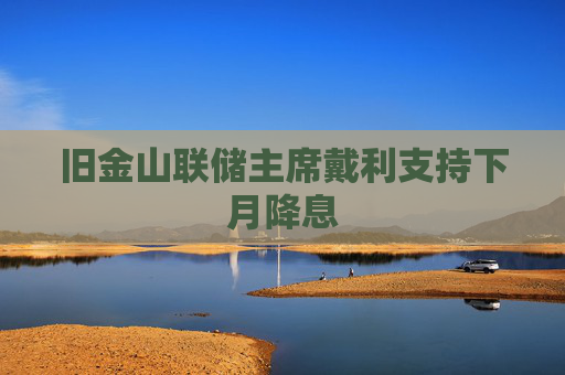 旧金山联储主席戴利支持下月降息