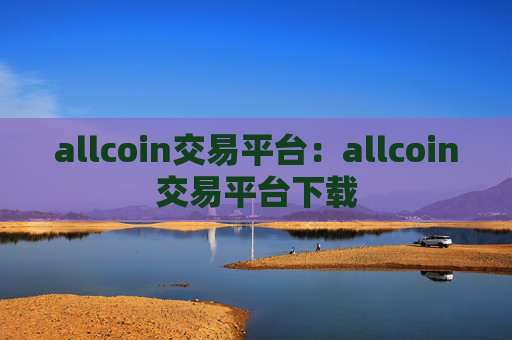 allcoin交易平台：allcoin交易平台下载