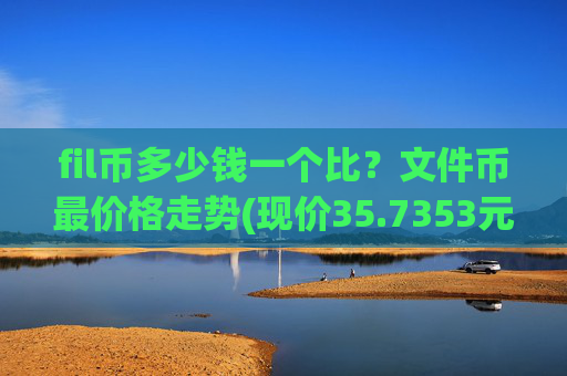 fil币多少钱一个比？文件币最价格走势(现价35.7353元)
