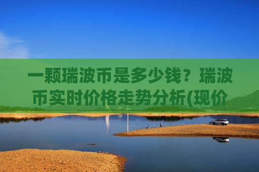 一颗瑞波币是多少钱？瑞波币实时价格走势分析(现价16.1476元)