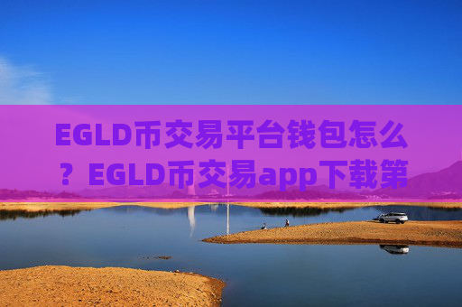 EGLD币交易平台钱包怎么？EGLD币交易app下载第一位