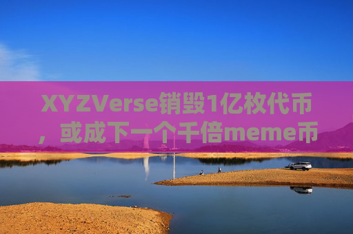 XYZVerse销毁1亿枚代币，或成下一个千倍meme币？