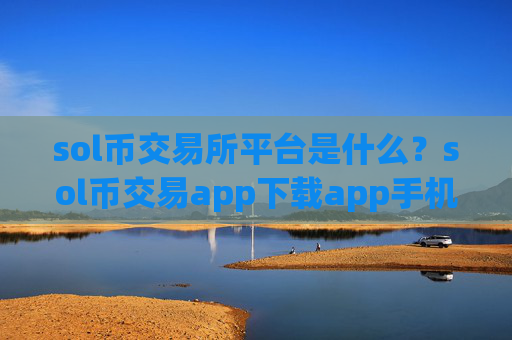 sol币交易所平台是什么？sol币交易app下载app手机版