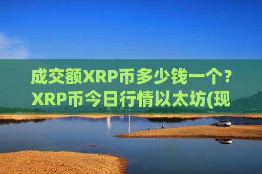 成交额XRP币多少钱一个？XRP币今日行情以太坊(现价16.427元)