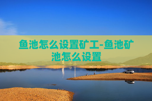 鱼池怎么设置矿工-鱼池矿池怎么设置