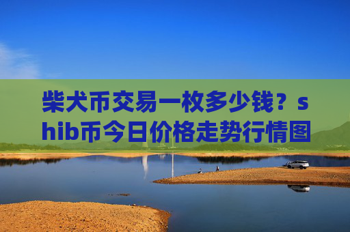 柴犬币交易一枚多少钱？shib币今日价格走势行情图(现价0.00016093元)