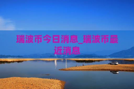 瑞波币今日消息_瑞波币最近消息
