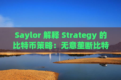 Saylor 解释 Strategy 的比特币策略：无意垄断比特币市场