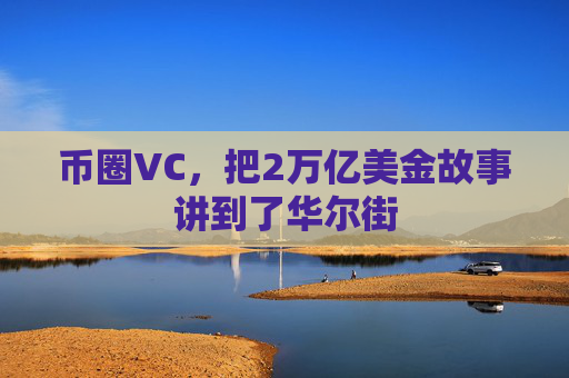 币圈VC，把2万亿美金故事讲到了华尔街